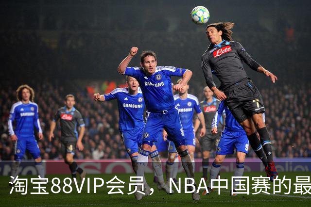 淘宝88VIP会员，NBA中国赛的最佳座客！